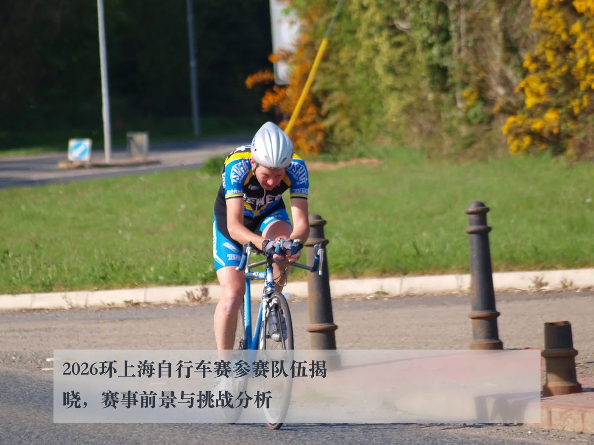 2026环上海自行车赛参赛队伍揭晓，赛事前景与挑战分析